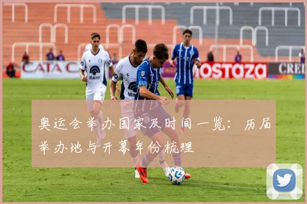 奥运会举办国家及时间一览：历届举办地与开幕年份梳理