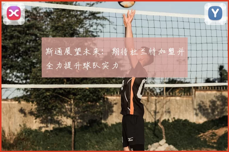斯通展望未来：期待杜兰特加盟并全力提升球队实力