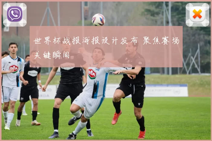 世界杯战报海报设计发布 聚焦赛场关键瞬间