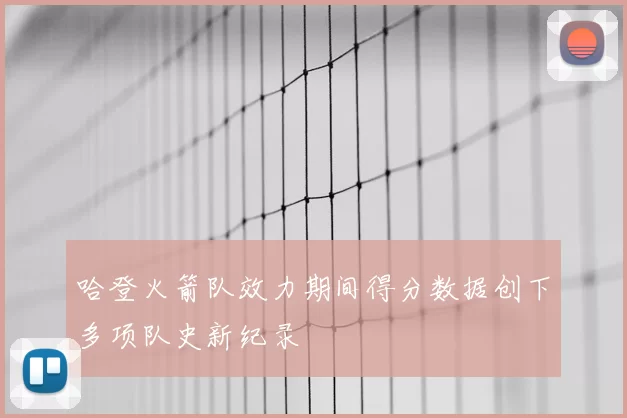 哈登火箭队效力期间得分数据创下多项队史新纪录