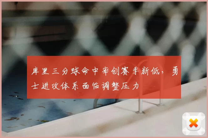 库里三分球命中率创赛季新低，勇士进攻体系面临调整压力