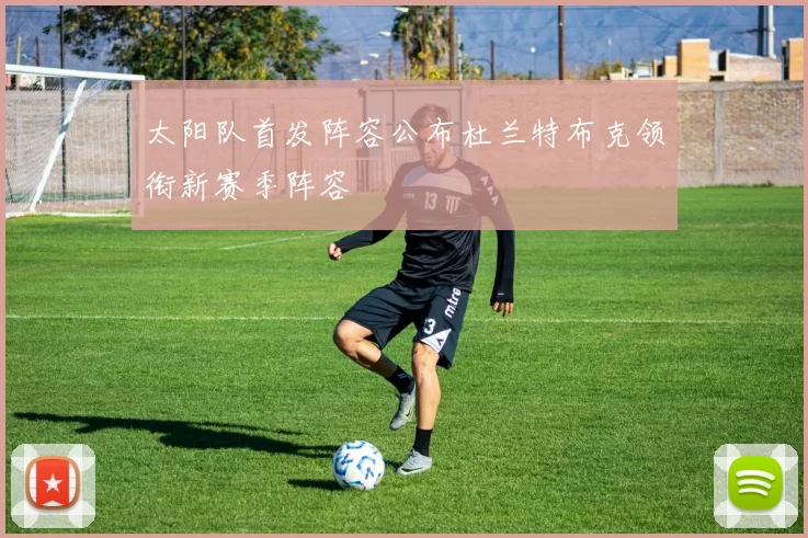 太阳队首发阵容公布杜兰特布克领衔新赛季阵容