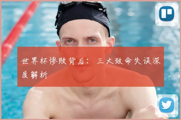 世界杯惨败背后：三大致命失误深度解析