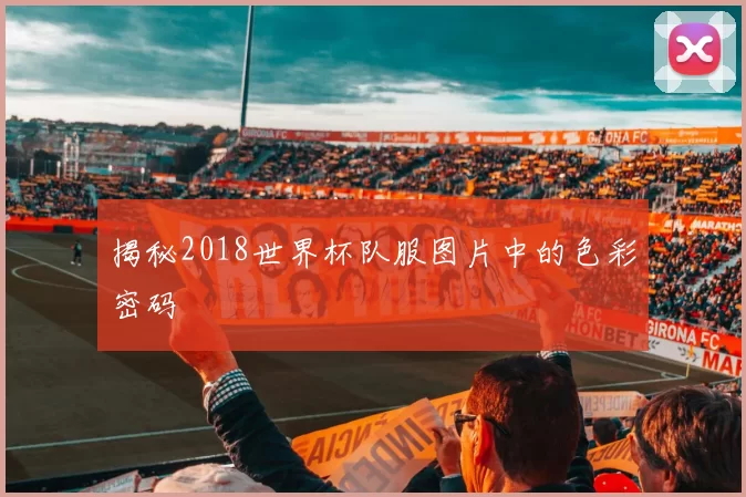 揭秘2018世界杯队服图片中的色彩密码