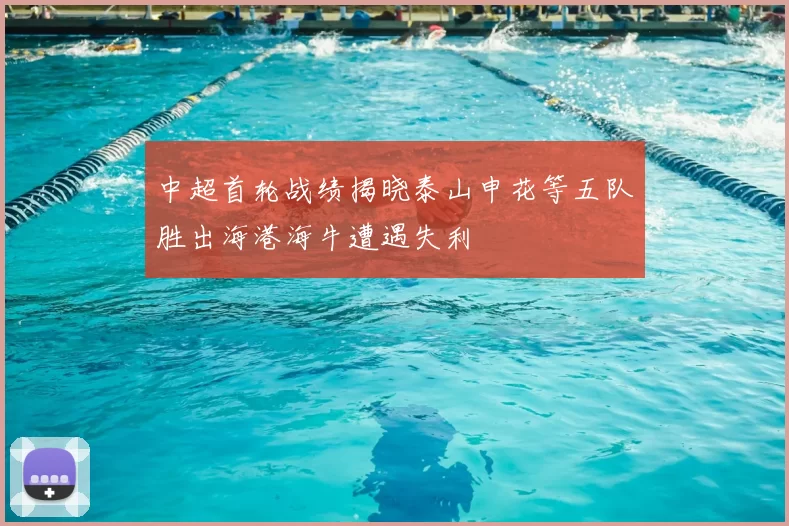 中超首轮战绩揭晓泰山申花等五队胜出海港海牛遭遇失利
