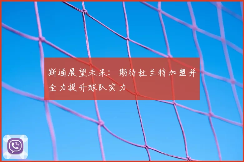 斯通展望未来：期待杜兰特加盟并全力提升球队实力
