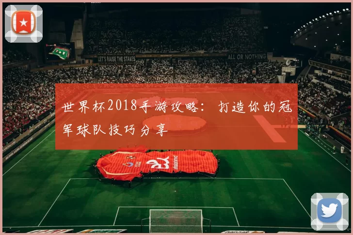 世界杯2018手游攻略:打造你的冠军球队技巧分享