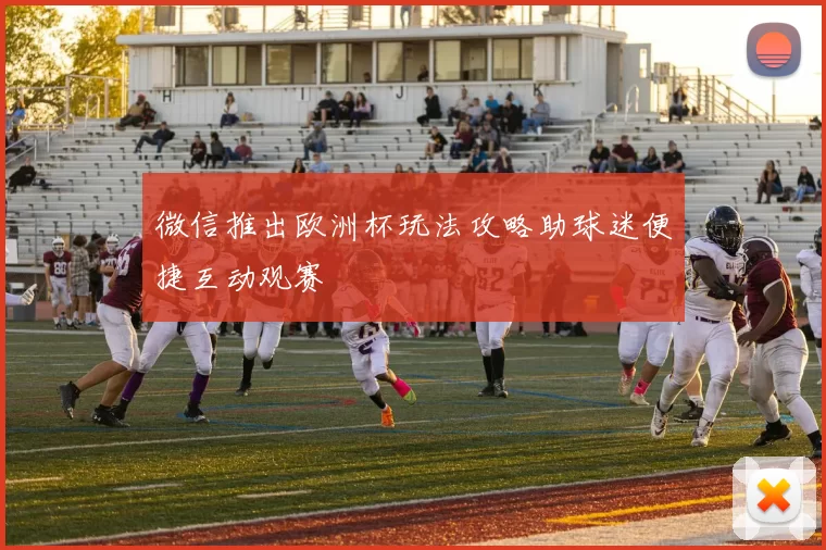 微信推出欧洲杯玩法攻略助球迷便捷互动观赛
