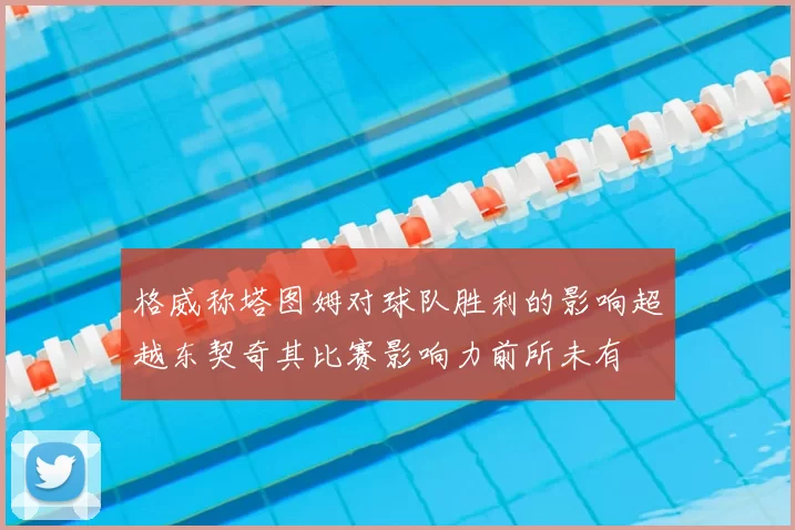 格威称塔图姆对球队胜利的影响超越东契奇其比赛影响力前所未有