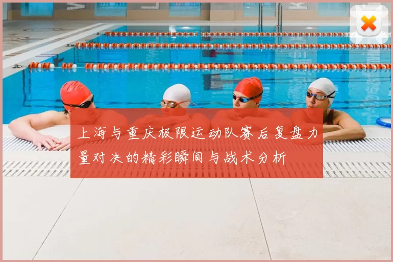 上海与重庆极限运动队赛后复盘力量对决的精彩瞬间与战术分析