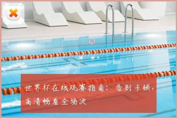 世界杯在线观赛指南：告别卡顿，高清畅看全场次