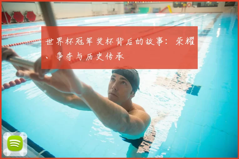 世界杯冠军奖杯背后的故事：荣耀、争夺与历史传承