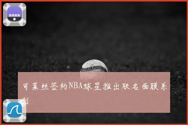 可莱丝签约NBA球星推出联名面膜系列