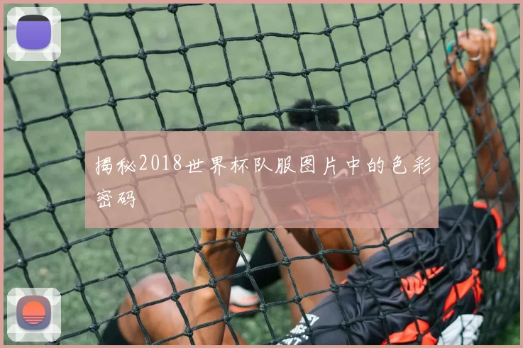 揭秘2018世界杯队服图片中的色彩密码