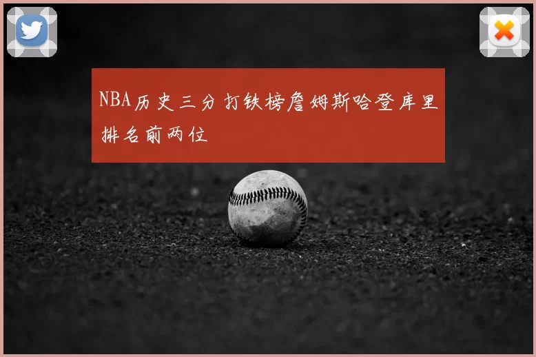 NBA历史三分打铁榜詹姆斯哈登库里排名前两位