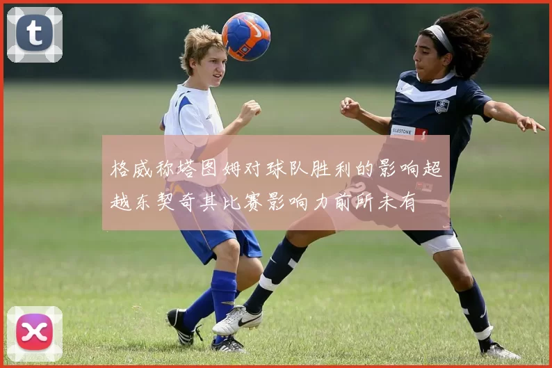 格威称塔图姆对球队胜利的影响超越东契奇其比赛影响力前所未有