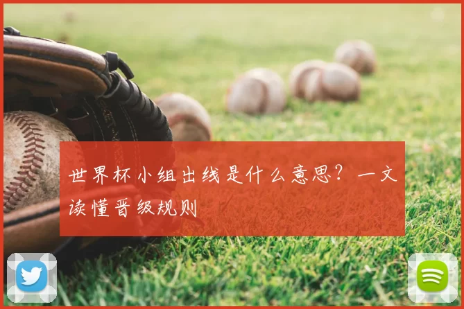 世界杯小组出线是什么意思？一文读懂晋级规则