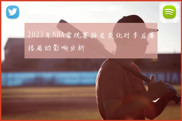 2023年NBA常规赛排名变化对季后赛格局的影响分析