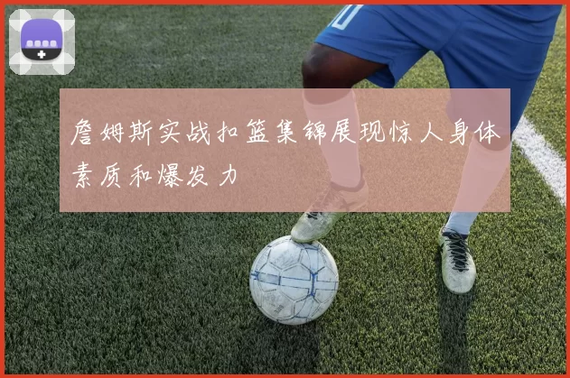 詹姆斯实战扣篮集锦展现惊人身体素质和爆发力
