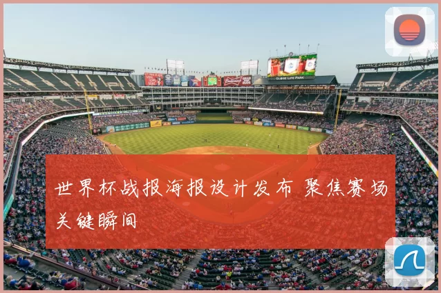 世界杯战报海报设计发布 聚焦赛场关键瞬间