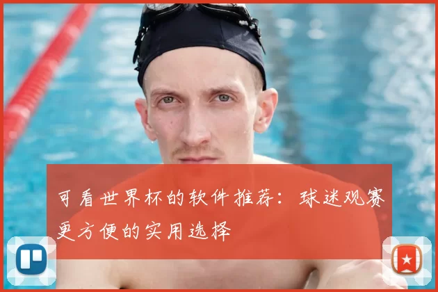 可看世界杯的软件推荐：球迷观赛更方便的实用选择