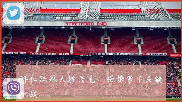 拜仁欧冠大胜马竞，强势拿下关键一战