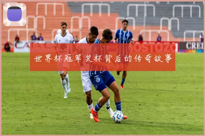 世界杯冠军奖杯背后的传奇故事