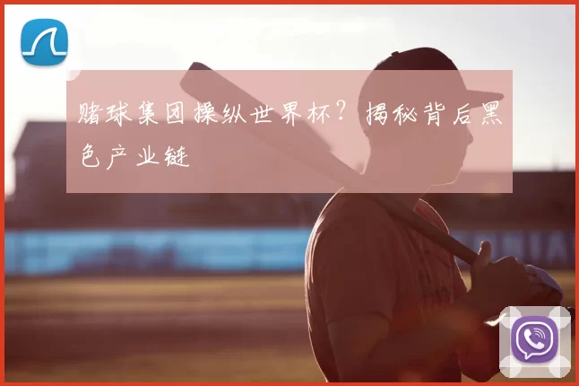 赌球集团操纵世界杯？揭秘背后黑色产业链