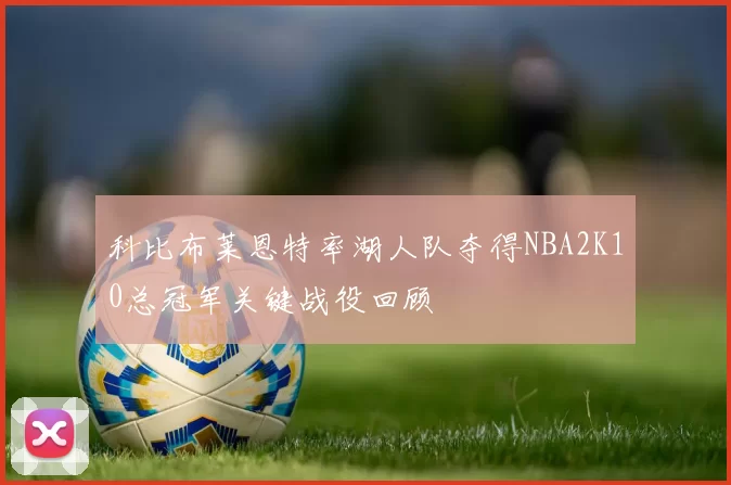 科比布莱恩特率湖人队夺得NBA2K10总冠军关键战役回顾