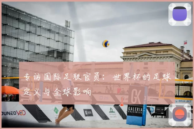 专访国际足联官员：世界杯的足球定义与全球影响