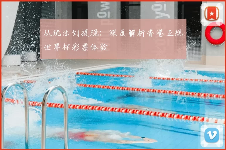 从玩法到提现：深度解析香港正规世界杯彩票体验