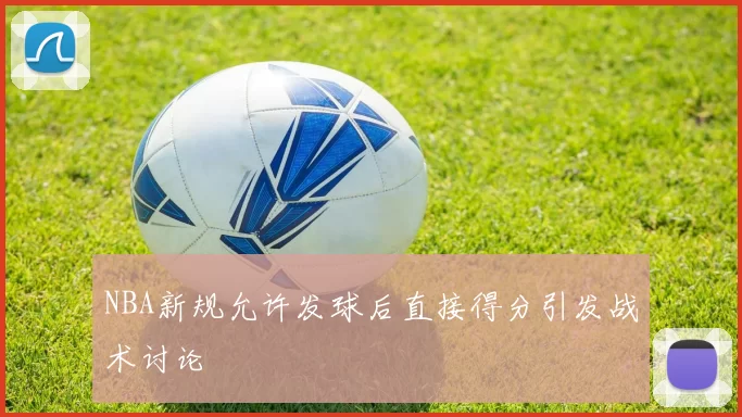 NBA新规允许发球后直接得分引发战术讨论