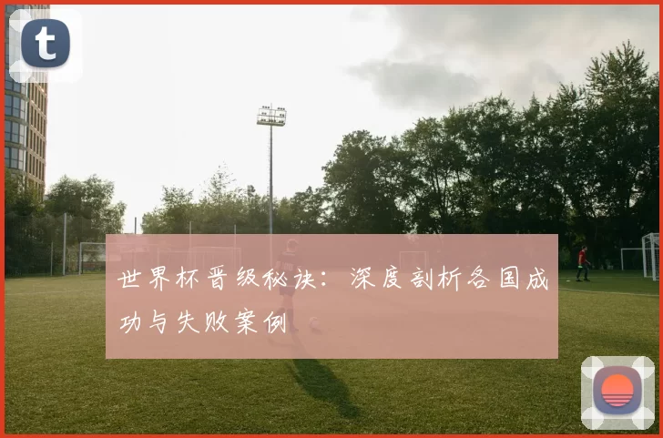 世界杯晋级秘诀：深度剖析各国成功与失败案例