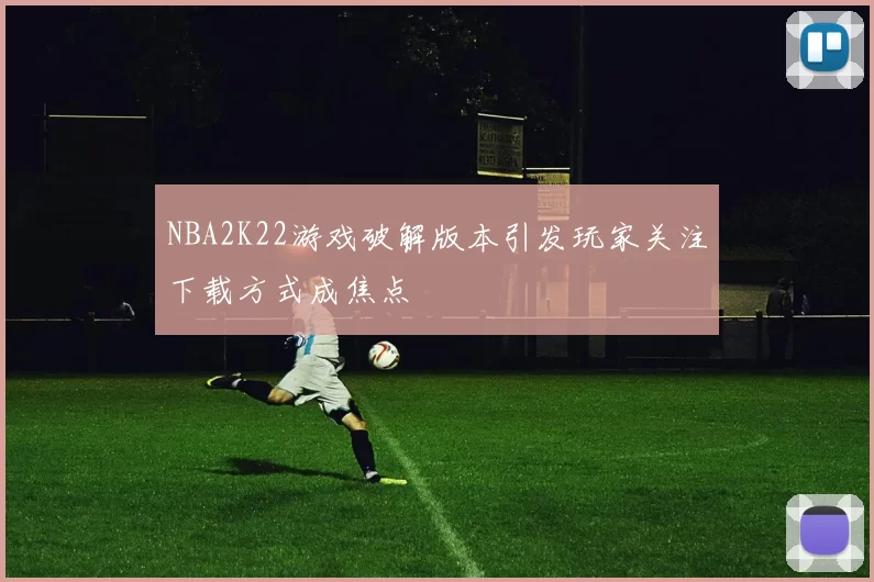 NBA2K22游戏破解版本引发玩家关注下载方式成焦点