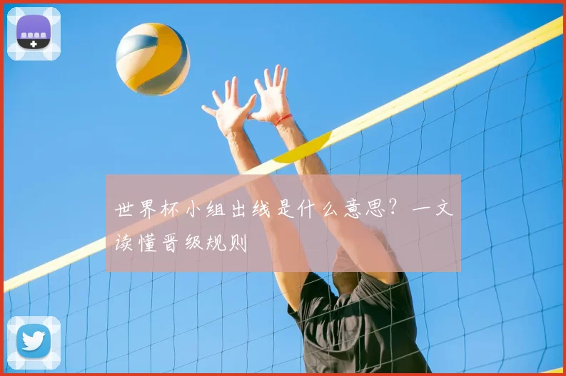 世界杯小组出线是什么意思？一文读懂晋级规则