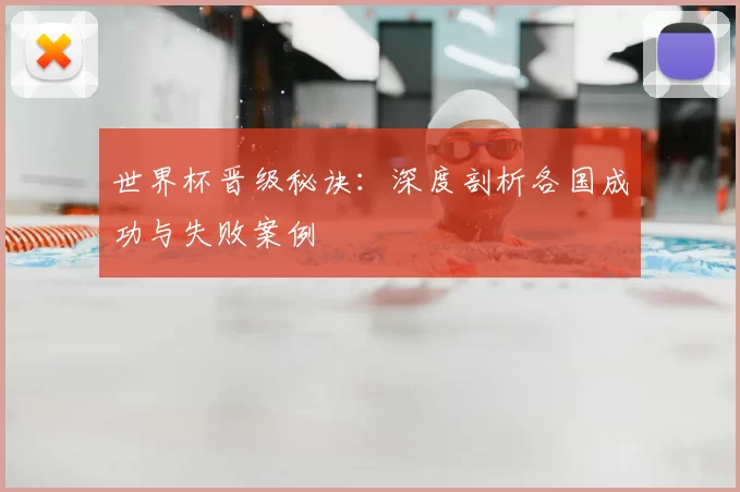 世界杯晋级秘诀：深度剖析各国成功与失败案例