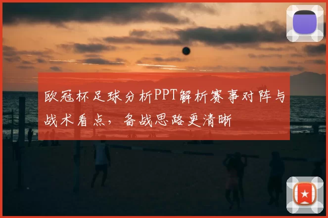 欧冠杯足球分析PPT解析赛事对阵与战术看点，备战思路更清晰