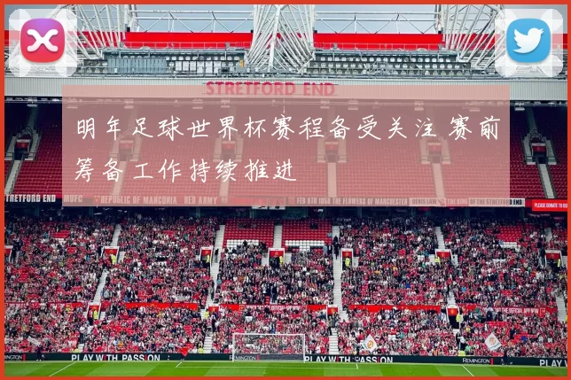 明年足球世界杯赛程备受关注 赛前筹备工作持续推进