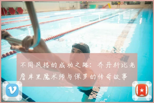 不同风格的成功之路：乔丹科比老詹库里魔术师与保罗的传奇故事