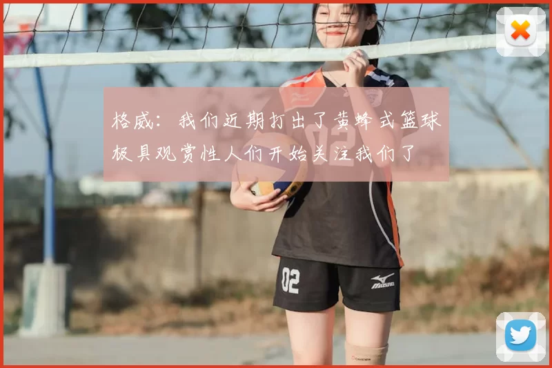 格威：我们近期打出了黄蜂式篮球极具观赏性人们开始关注我们了