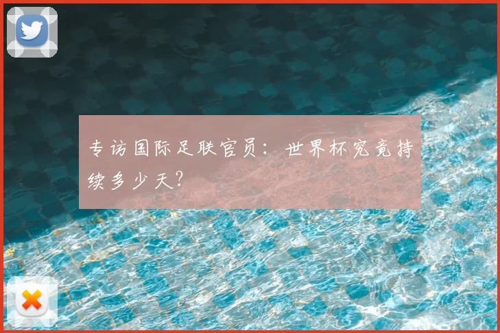 专访国际足联官员：世界杯究竟持续多少天？