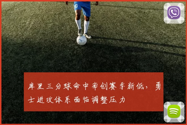 库里三分球命中率创赛季新低，勇士进攻体系面临调整压力
