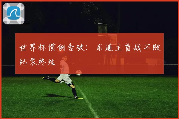 世界杯惯例告破：东道主首战不败纪录终结