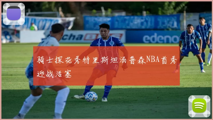 骑士探花秀特里斯坦汤普森NBA首秀迎战活塞