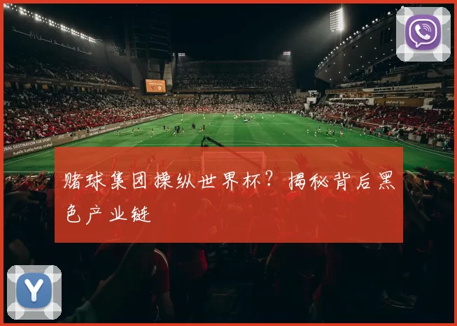 赌球集团操纵世界杯？揭秘背后黑色产业链