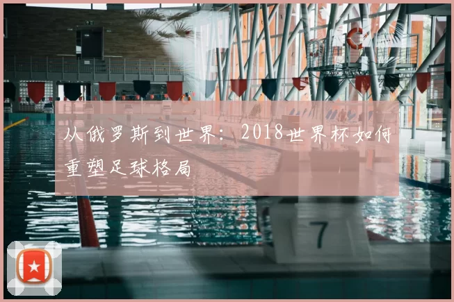 从俄罗斯到世界：2018世界杯如何重塑足球格局