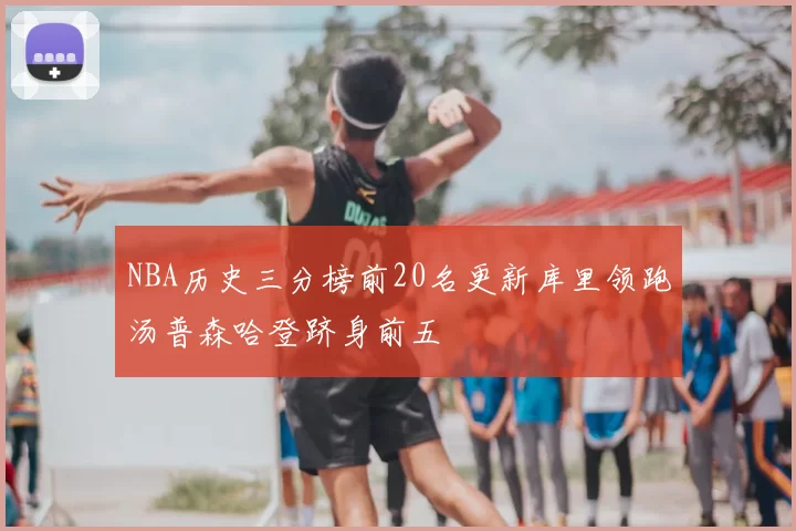 NBA历史三分榜前20名更新库里领跑汤普森哈登跻身前五
