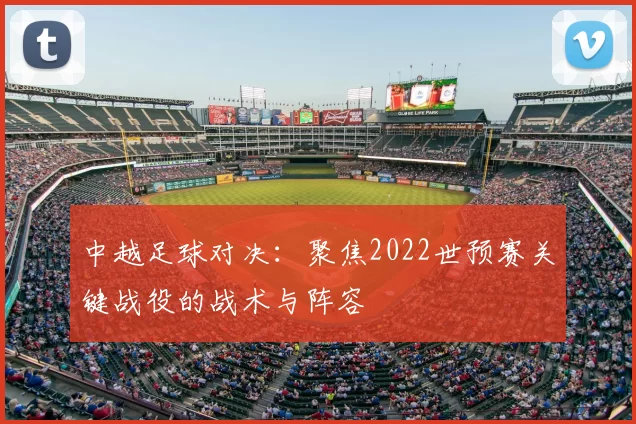 中越足球对决:聚焦2022世预赛关键战役的战术与阵容