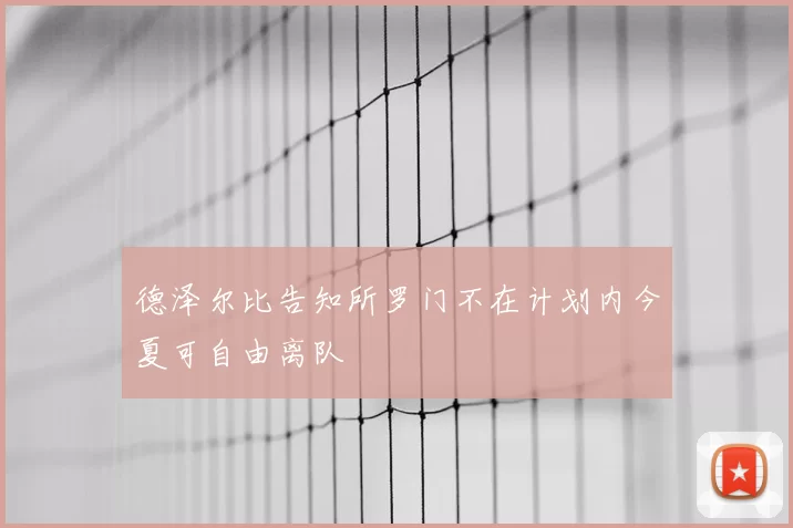 德泽尔比告知所罗门不在计划内今夏可自由离队