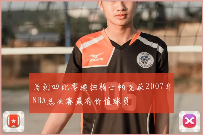 马刺四比零横扫骑士帕克获2007年NBA总决赛最有价值球员